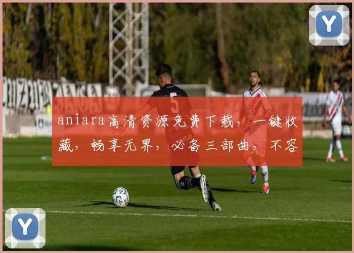 aniara高清资源免费下载，一键收藏，畅享无界，必备三部曲，不容错过
