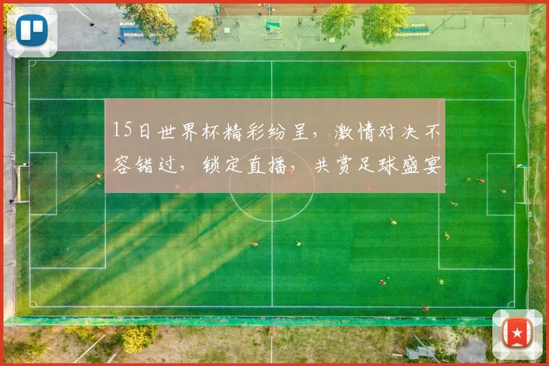 15日世界杯精彩纷呈，激情对决不容错过，锁定直播，共赏足球盛宴