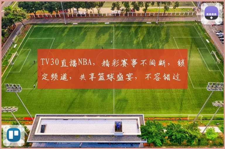 TV30直播NBA，精彩赛事不间断，锁定频道，共享篮球盛宴，不容错过，惊喜连连