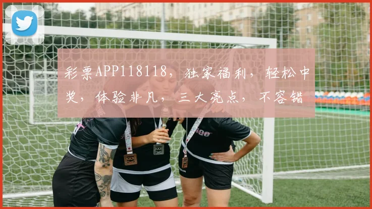 彩票APP118118，独家福利，轻松中奖，体验非凡，三大亮点，不容错过，惊喜连连